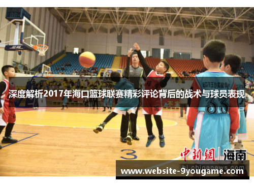 深度解析2017年海口篮球联赛精彩评论背后的战术与球员表现