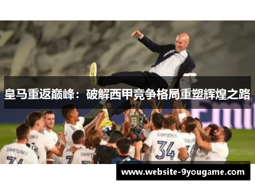皇马重返巅峰：破解西甲竞争格局重塑辉煌之路