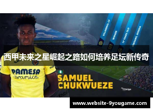 西甲未来之星崛起之路如何培养足坛新传奇