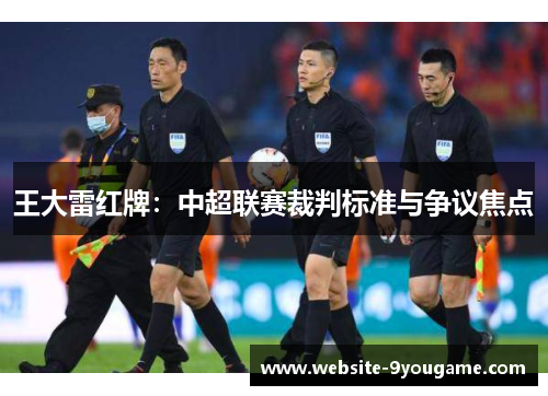 王大雷红牌：中超联赛裁判标准与争议焦点