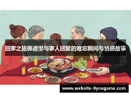 回家之旅佩德里与家人团聚的难忘瞬间与情感故事
