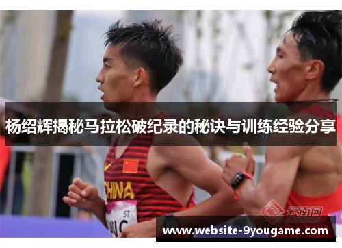 杨绍辉揭秘马拉松破纪录的秘诀与训练经验分享