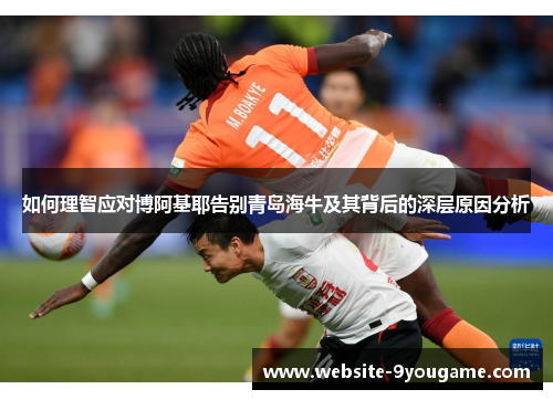 如何理智应对博阿基耶告别青岛海牛及其背后的深层原因分析