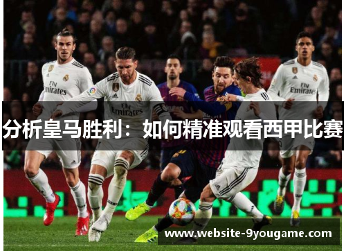 分析皇马胜利：如何精准观看西甲比赛