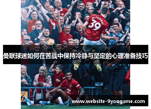 曼联球迷如何在苦战中保持冷静与坚定的心理准备技巧