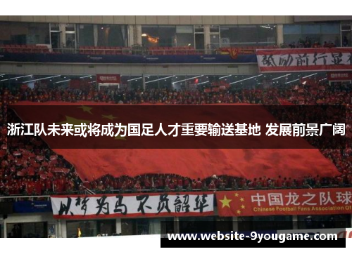 浙江队未来或将成为国足人才重要输送基地 发展前景广阔