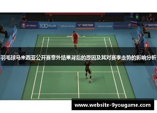 羽毛球马来西亚公开赛意外结果背后的原因及其对赛季走势的影响分析
