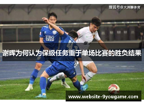 谢晖为何认为保级任务重于单场比赛的胜负结果