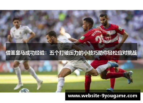 借鉴皇马成功经验：五个打破压力的小技巧助你轻松应对挑战