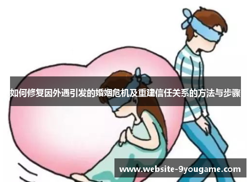 如何修复因外遇引发的婚姻危机及重建信任关系的方法与步骤