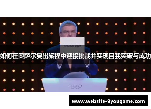 如何在奥萨尔复出旅程中迎接挑战并实现自我突破与成功