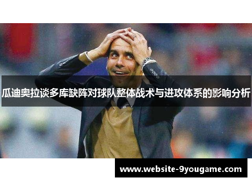 瓜迪奥拉谈多库缺阵对球队整体战术与进攻体系的影响分析