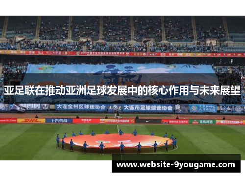 亚足联在推动亚洲足球发展中的核心作用与未来展望