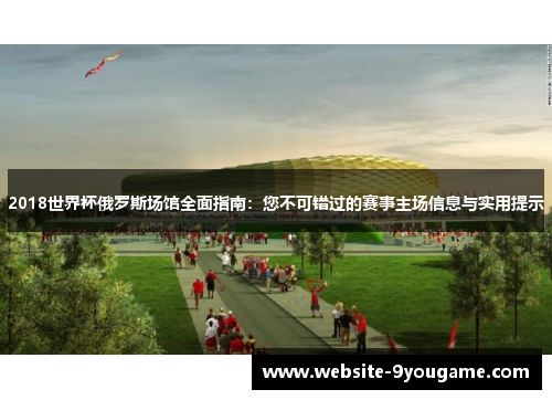 2018世界杯俄罗斯场馆全面指南：您不可错过的赛事主场信息与实用提示