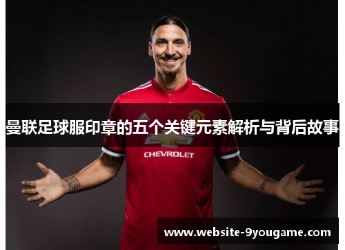曼联足球服印章的五个关键元素解析与背后故事