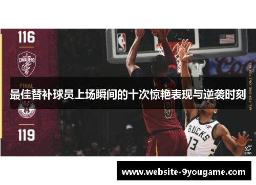 最佳替补球员上场瞬间的十次惊艳表现与逆袭时刻
