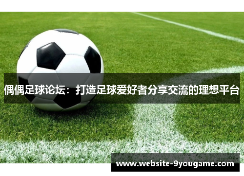 偶偶足球论坛：打造足球爱好者分享交流的理想平台