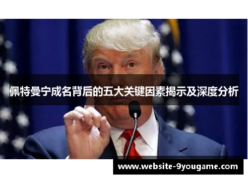 佩特曼宁成名背后的五大关键因素揭示及深度分析