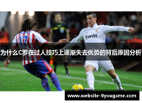 为什么C罗在过人技巧上逐渐失去优势的背后原因分析