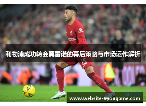 利物浦成功转会莫雷诺的幕后策略与市场运作解析