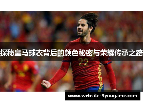 探秘皇马球衣背后的颜色秘密与荣耀传承之路