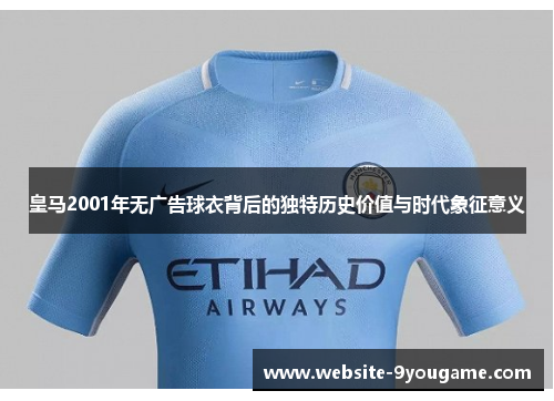 皇马2001年无广告球衣背后的独特历史价值与时代象征意义