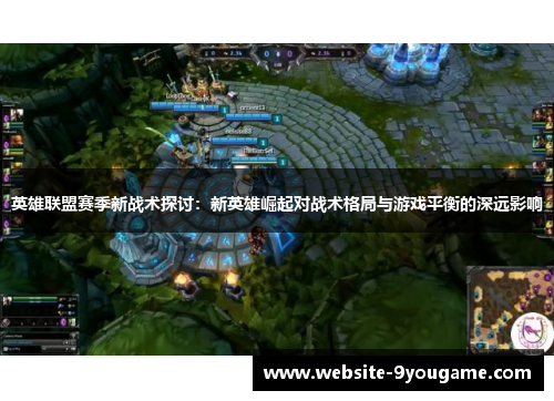 英雄联盟赛季新战术探讨：新英雄崛起对战术格局与游戏平衡的深远影响