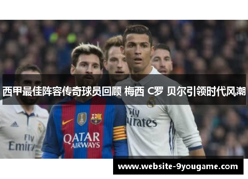 西甲最佳阵容传奇球员回顾 梅西 C罗 贝尔引领时代风潮